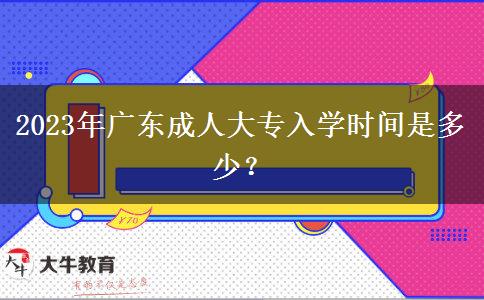 2023年廣東成人大專入學時間是多少？