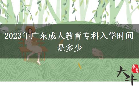 2023年廣東成人教育?？迫雽W(xué)時(shí)間是多少