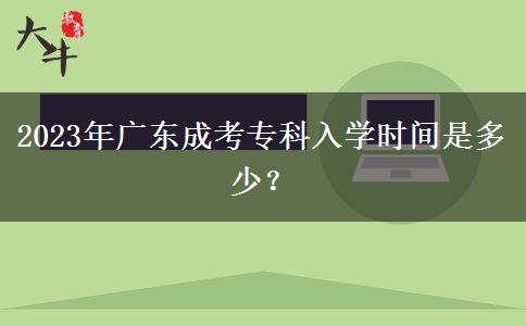 2023年廣東成考?？迫雽W(xué)時(shí)間是多少？