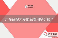 廣東函授大專(zhuān)報(bào)名費(fèi)用多少錢(qián)？