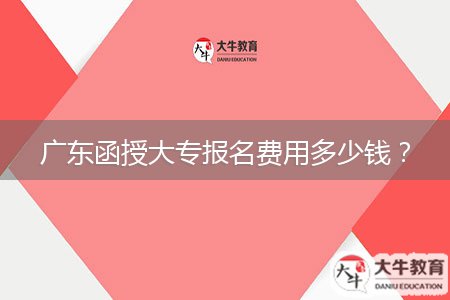 廣東函授大專報名費用多少錢？