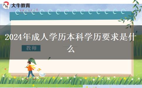 2024年成人學(xué)歷本科學(xué)歷要求是什么