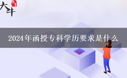 2024年函授?？茖W(xué)歷要求是什么