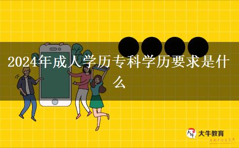 2024年成人學(xué)歷?？茖W(xué)歷要求是什么