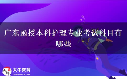廣東函授本科護(hù)理專業(yè)考試科目有哪些