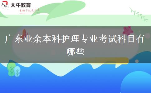 廣東業(yè)余本科護理專業(yè)考試科目有哪些
