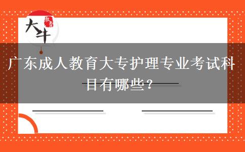 廣東成人教育大專護(hù)理專業(yè)考試科目有哪些？