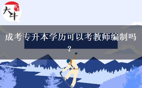 成考專升本學歷可以考教師編制嗎？