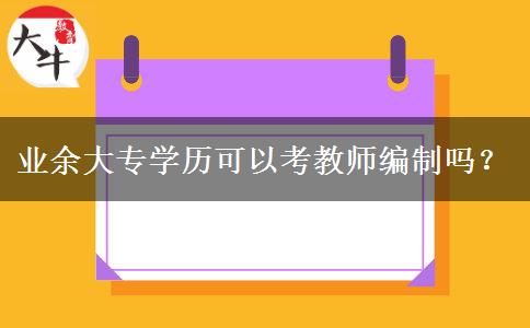 業(yè)余大專學(xué)歷可以考教師編制嗎？