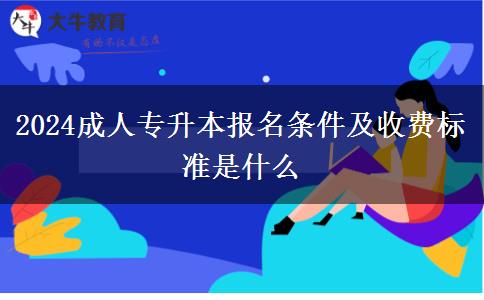 2024成人專升本報名條件及收費(fèi)標(biāo)準(zhǔn)是什么