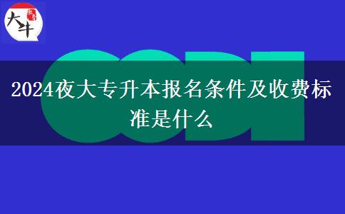 2024夜大專升本報名條件及收費標準是什么