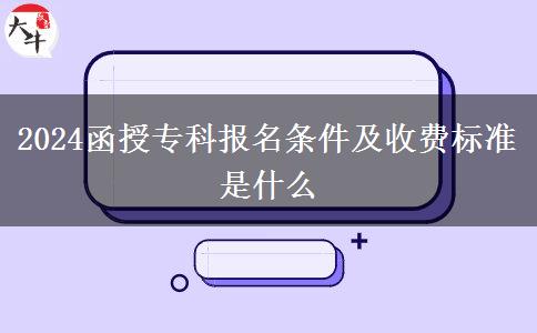 2024函授?？茍竺麠l件及收費標(biāo)準(zhǔn)是什么