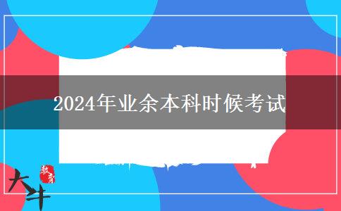 2024年業(yè)余本科什么時候考試