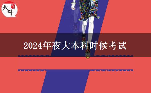 2024年夜大本科什么時(shí)候考試