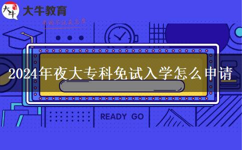 2024年夜大?？泼庠嚾雽W怎么申請