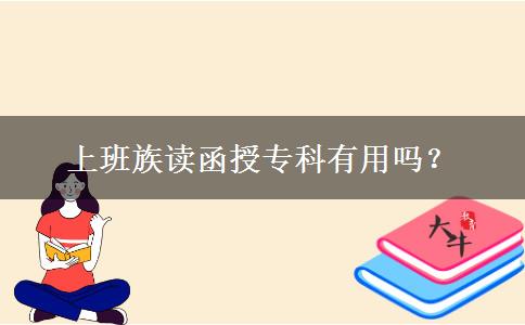 上班族讀函授專(zhuān)科有用嗎？