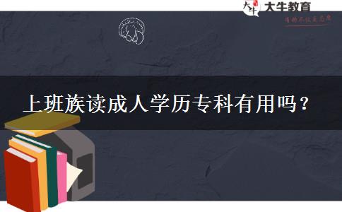 上班族讀成人學(xué)歷專科有用嗎？