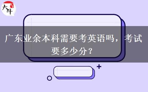 廣東業(yè)余本科需要考英語(yǔ)嗎，考試要多少分？