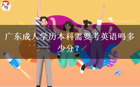 廣東成人學(xué)歷本科需要考英語(yǔ)嗎多少分？