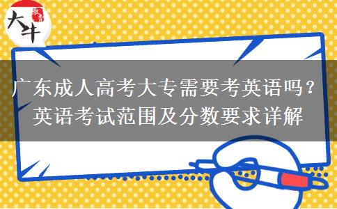 廣東成人高考大專需要考英語嗎？英語考試范圍及分數(shù)要求詳解