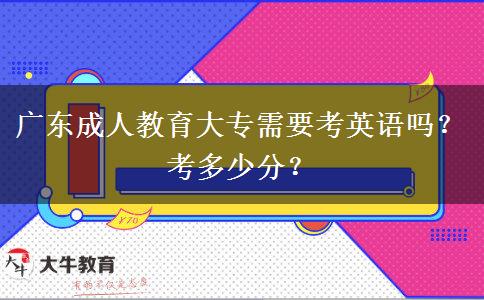 廣東成人教育大專需要考英語嗎？考多少分？