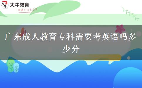 廣東成人教育?？菩枰加⒄Z(yǔ)嗎多少分
