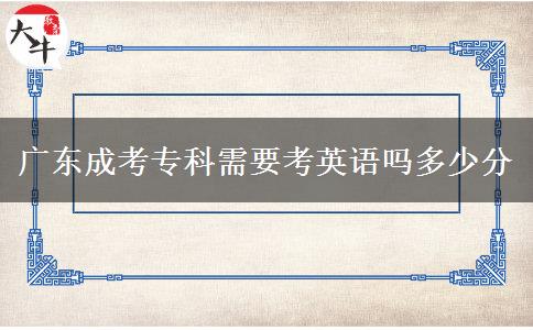 廣東成考?？菩枰加⒄Z嗎多少分