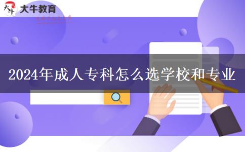 2024年成人?？圃趺催x學(xué)校和專業(yè)