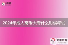 2024年成人高考大專什么時候考試，考什么