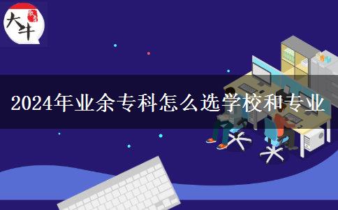 2024年業(yè)余?？圃趺催x學(xué)校和專業(yè)