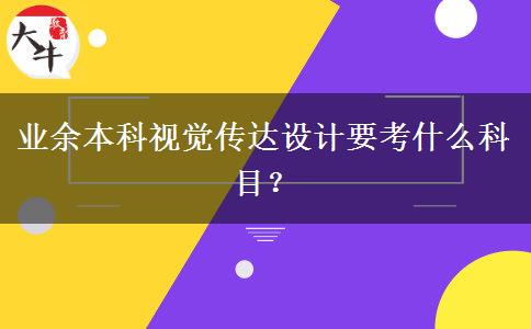 業(yè)余本科視覺傳達設(shè)計要考什么科目？