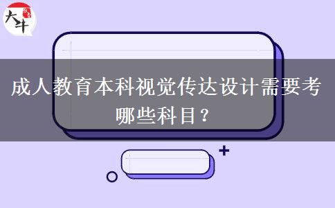 成人教育本科視覺傳達(dá)設(shè)計(jì)需要考哪些科目？