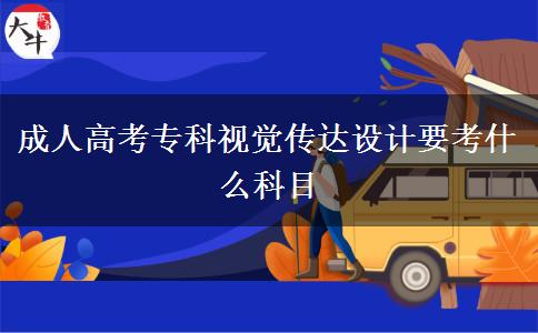 成人高考專科視覺傳達(dá)設(shè)計(jì)要考什么科目
