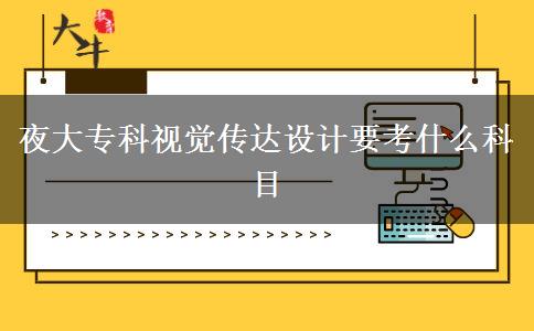 夜大專科視覺傳達設(shè)計要考什么科目
