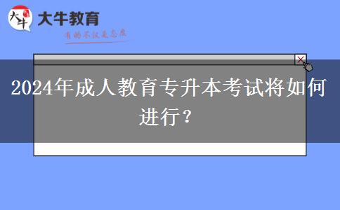 2024年成人教育專升本考試將如何進行？