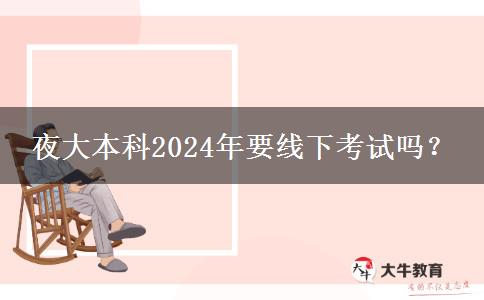 夜大本科2024年要線下考試嗎？
