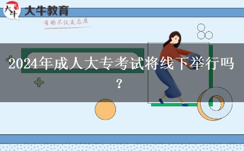 2024年成人大?？荚噷⒕€下舉行嗎？