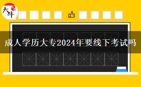 成人學歷大專2024年要線下考試嗎