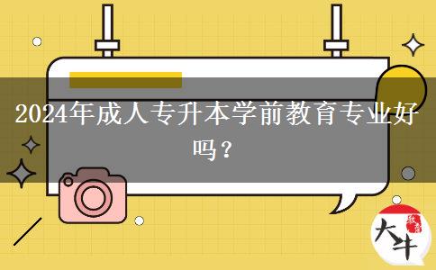 2024年成人專升本學前教育專業(yè)好嗎？
