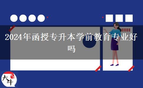 2024年函授專(zhuān)升本學(xué)前教育專(zhuān)業(yè)好嗎