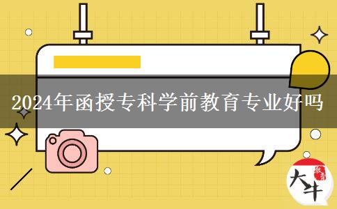 2024年函授?？茖W(xué)前教育專業(yè)好嗎