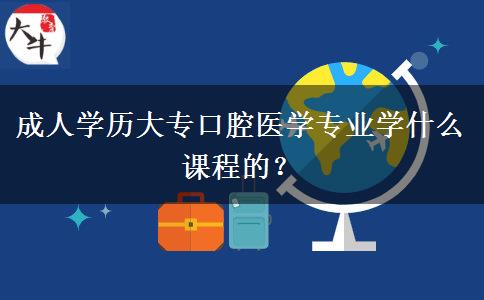 成人學(xué)歷大?？谇会t(yī)學(xué)專業(yè)學(xué)什么課程的？