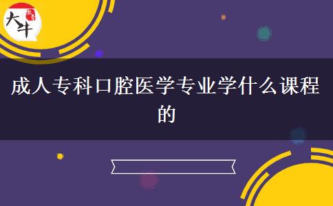 成人?？瓶谇会t(yī)學(xué)專業(yè)學(xué)什么課程的