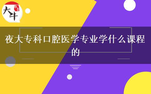 夜大專(zhuān)科口腔醫(yī)學(xué)專(zhuān)業(yè)學(xué)什么課程的