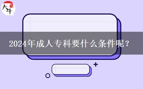 2024年成人專科要什么條件呢？
