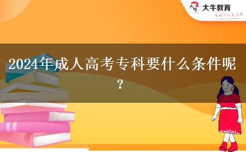 2024年成人高考?？埔裁礂l件呢？