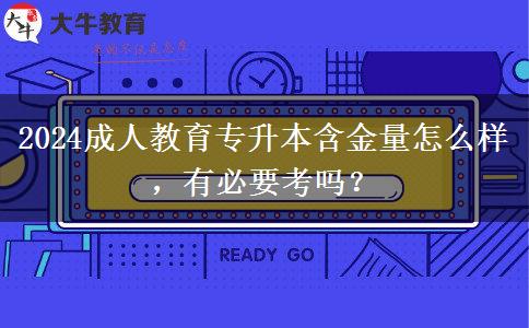 2024成人教育專升本含金量怎么樣，有必要考嗎？