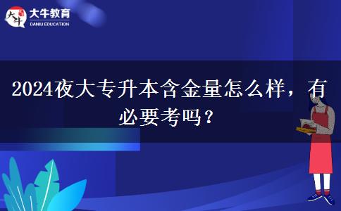 2024夜大專升本含金量怎么樣，有必要考嗎？
