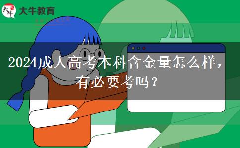 2024成人高考本科含金量怎么樣，有必要考嗎？