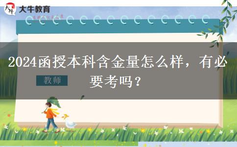 2024函授本科含金量怎么樣，有必要考嗎？